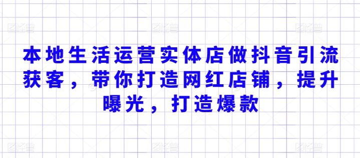 本地生活运营实体店做抖音引流获客，带你打造网红店铺，提升曝光，打造爆款-英祺创业