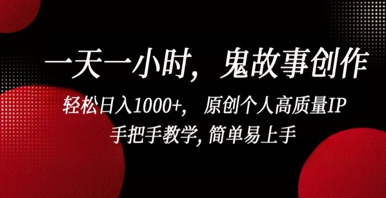 一天一小时，鬼故事创作， 轻松日入1000+， 原创个人高质量IP，手把手教学, 简单易上手-英祺创业