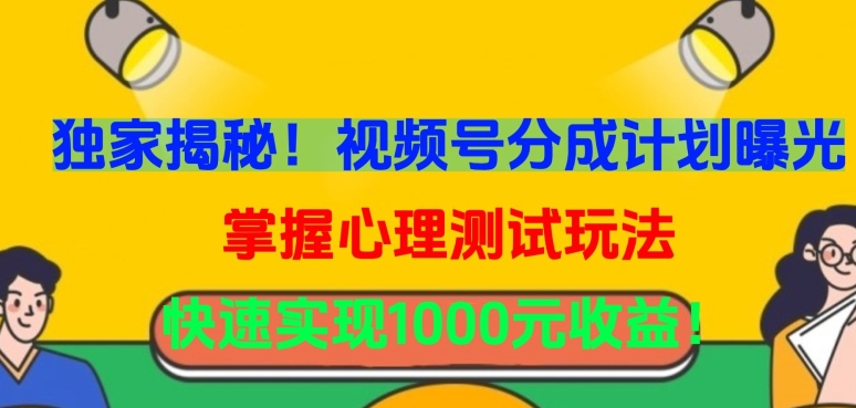 独家揭秘！视频号分成计划曝光，掌握心理测试玩法，快速实现1000元收益-英祺创业
