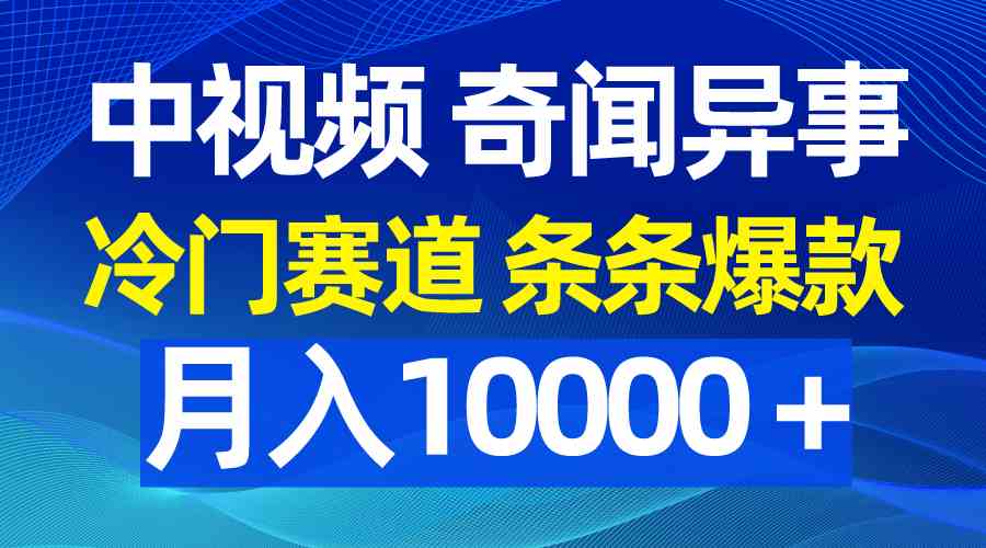 （9627期）中视频奇闻异事，冷门赛道条条爆款，月入10000＋-英祺创业