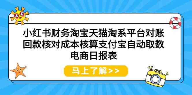 （9628期）小红书财务淘宝天猫淘系平台对账回款核对成本核算支付宝自动取数电商日报表-英祺创业