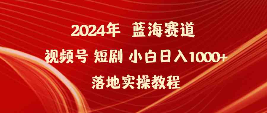 （9634期）2024年蓝海赛道视频号短剧 小白日入1000+落地实操教程-英祺创业