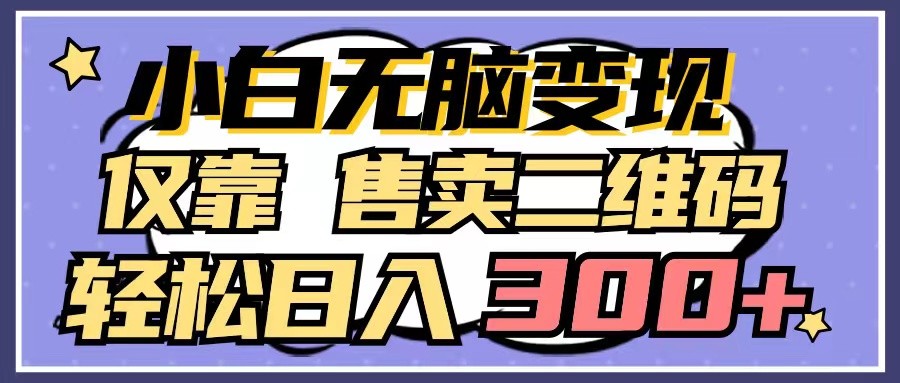 小白无脑变现，仅靠售卖二维码，轻松日入300+-英祺创业