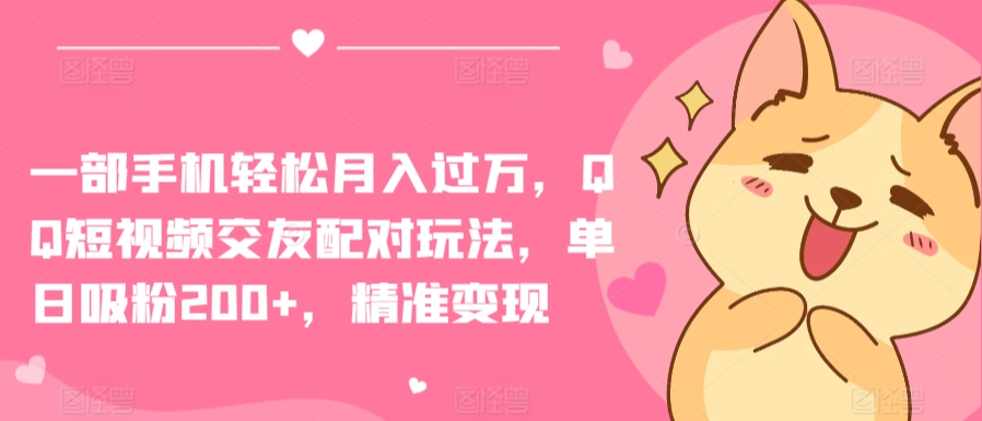 一部手机轻松月入过万，QQ短视频交友配对玩法，单日吸粉200+，精准变现-英祺创业