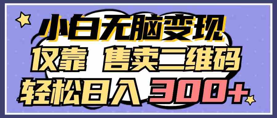 （9637期）小白无脑变现，仅靠售卖二维码，轻松日入300+-英祺创业