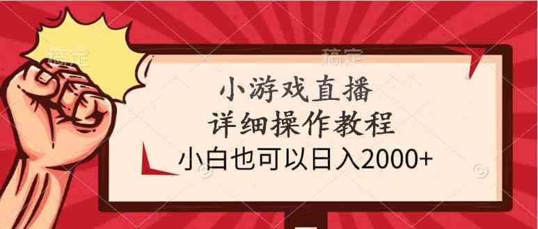 （9640期）小游戏直播详细操作教程，小白也可以日入2000+-英祺创业