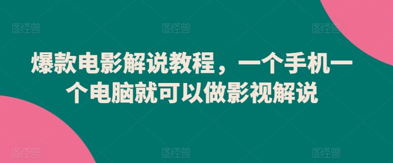 爆款电影解说教程，一个手机一个电脑就可以做影视解说-英祺创业