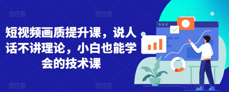 短视频画质提升课，说人话不讲理论，小白也能学会的技术课-英祺创业