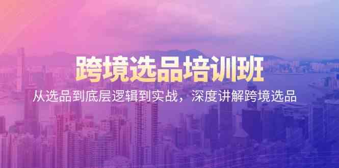 跨境选品培训班：从选品到底层逻辑到实战，深度讲解跨境选品-英祺创业