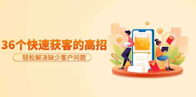 分享36个快速获客的高招：轻松解决缺少客户问题，有效才是硬道理-英祺创业