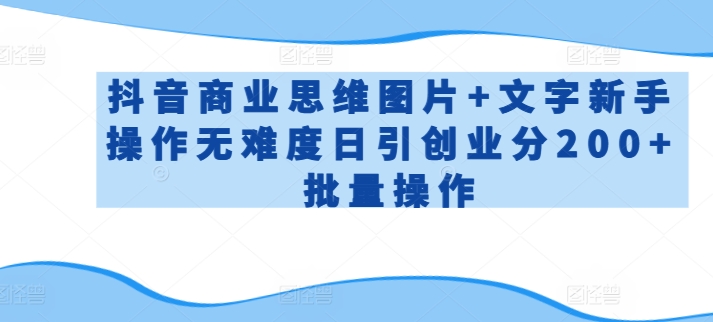 抖音商业思维图片+文字新手操作无难度日引创业分200+批量操作-英祺创业