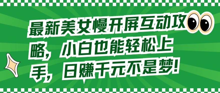 最新美女慢开屏互动攻略，小白也能轻松上手，日赚千元不是梦-英祺创业