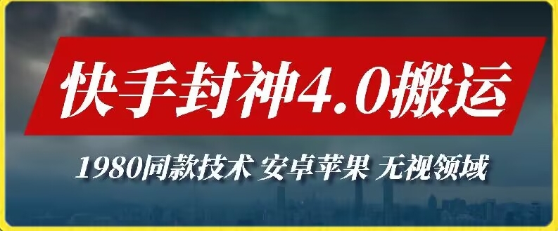 最新快手封神4.0搬运技术，收费1980的技术，无视安卓苹果 ，无视领域-英祺创业