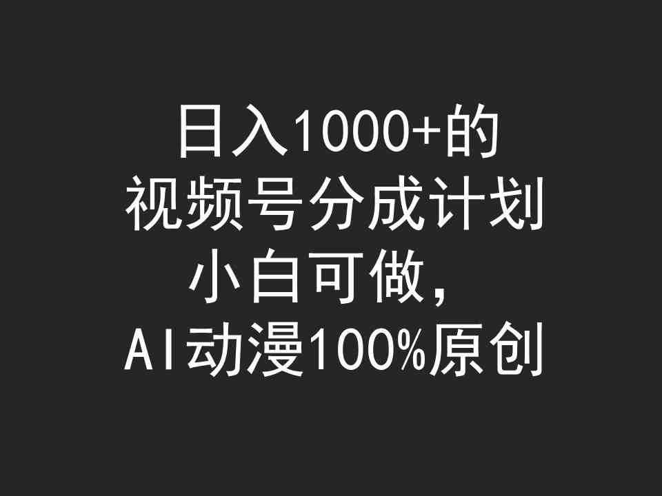 （9653期）日入1000+的视频号分成计划，小白可做，AI动漫100%原创-英祺创业