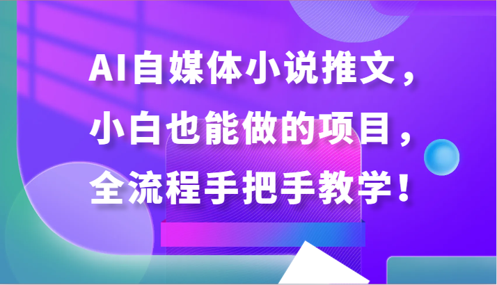 AI自媒体小说推文，小白也能做的项目，全流程手把手教学！-英祺创业