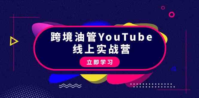 跨境油管YouTube线上营：大量实战一步步教你从理论到实操到赚钱（45节）-英祺创业