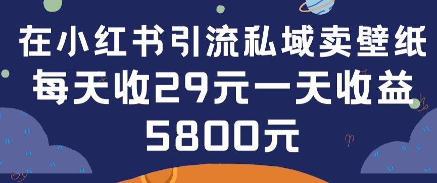 在小红书引流私域卖壁纸每张29元单日最高卖出200张(0-1搭建教程)-英祺创业