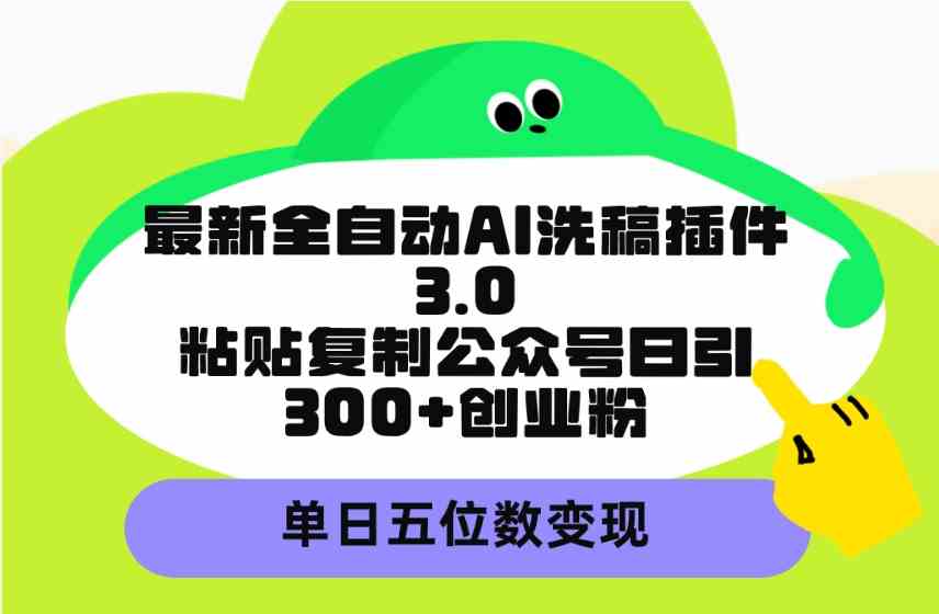 （9662期）最新全自动AI洗稿插件3.0，粘贴复制公众号日引300+创业粉，单日五位数变现-英祺创业