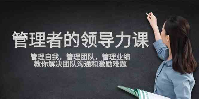 （9665期）管理者领导力课，管理自我，管理团队，管理业绩，教你解决团队沟通和激…-英祺创业