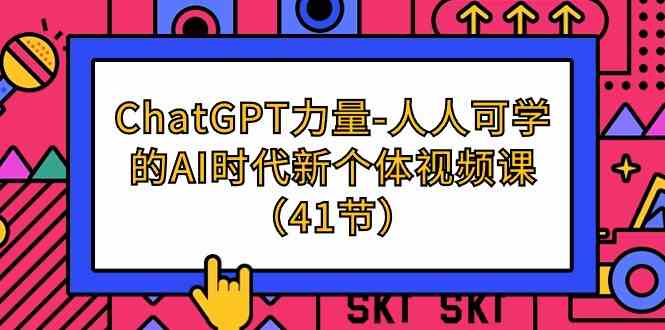 （9670期）ChatGPT-力量-人人可学的AI时代新个体视频课（41节）-英祺创业