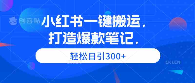 （9673期）小红书一键搬运，打造爆款笔记，轻松日引300+-英祺创业