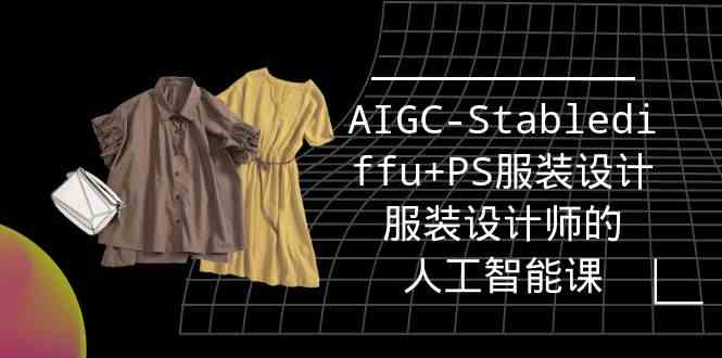 （9674期）实战培训班：AIGC-Stablediffu+PS服装设计-服装设计师的人工智能课（16节）-英祺创业