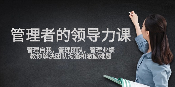 管理者领导力课，管理自我，管理团队，管理业绩，教你解决团队沟通和激励难题-英祺创业