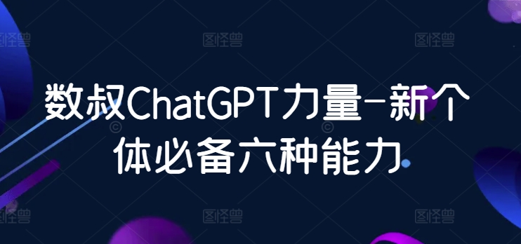 数叔ChatGPT力量-新个体必备六种能力-英祺创业