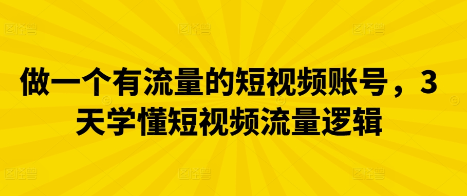做一个有流量的短视频账号，3天学懂短视频流量逻辑-英祺创业
