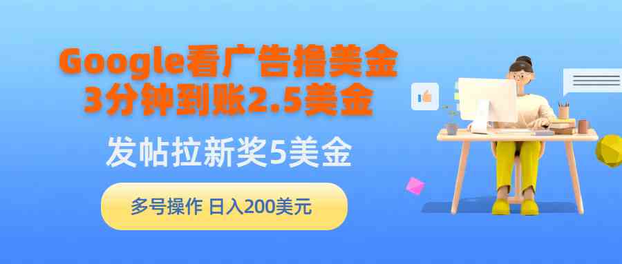 （9678期）Google看广告撸美金，3分钟到账2.5美金，发帖拉新5美金，多号操作，日入…-英祺创业