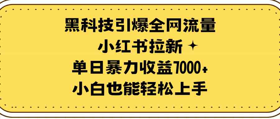 （9679期）黑科技引爆全网流量小红书拉新，单日暴力收益7000+，小白也能轻松上手-英祺创业
