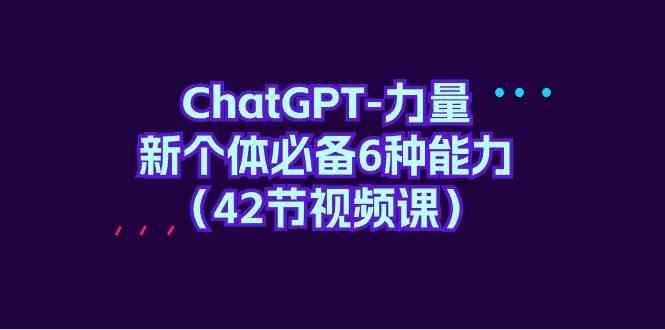 ChatGPT力量-新个体必备6种能力（42节视频课）-英祺创业