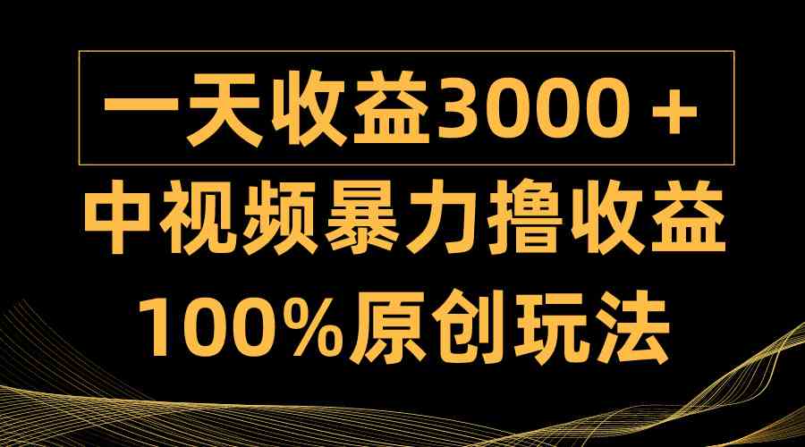 （9696期）中视频暴力撸收益，日入3000＋，100%原创玩法，小白轻松上手多种变现方式-英祺创业