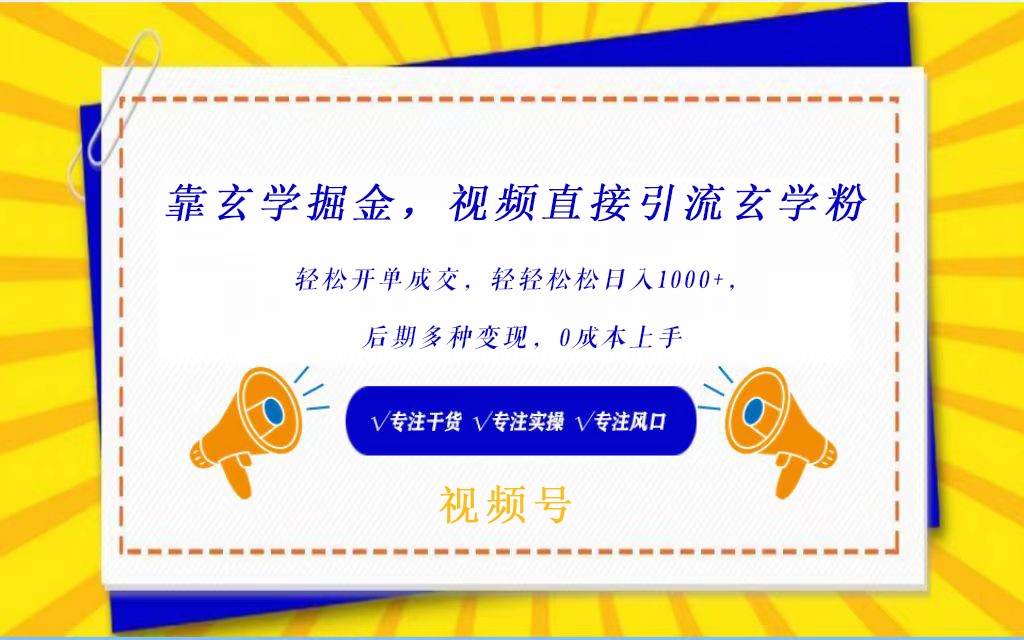视频号靠玄学掘金，引流玄学粉，轻松开单成交，日入1000+  小白0成本上手-英祺创业