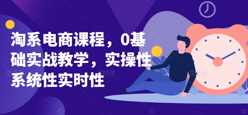 淘系电商课程，0基础实战教学，实操性系统性实时性-英祺创业