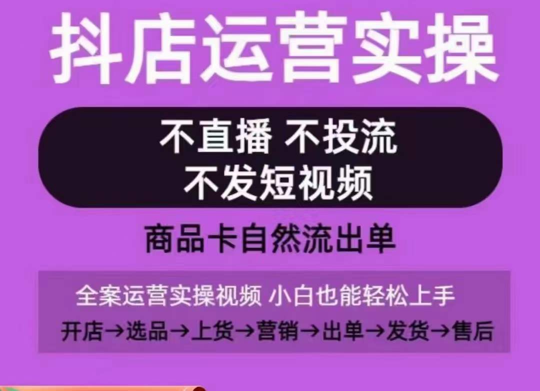 抖店运营实操课，从0-1起店视频全实操，不直播、不投流、不发短视频，商品卡自然流出单-英祺创业