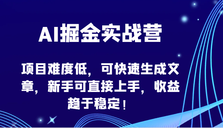 AI掘金实战营-项目难度低，可快速生成文章，新手可直接上手，收益趋于稳定！-英祺创业