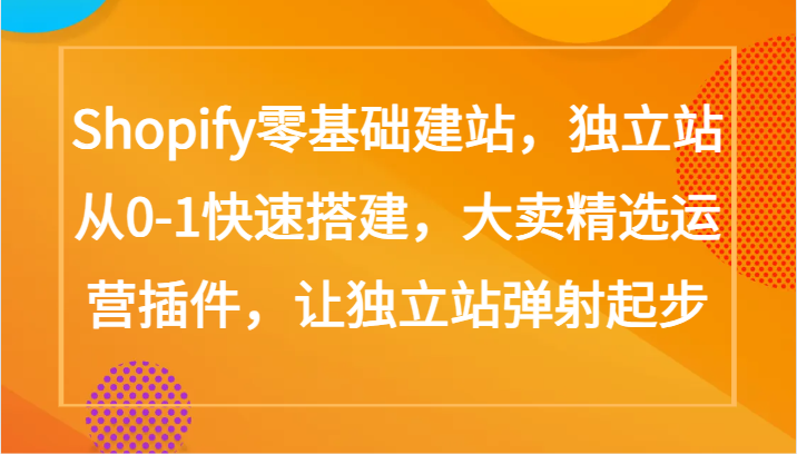 Shopify零基础建站，独立站从0-1快速搭建，大卖精选运营插件，让独立站弹射起步-英祺创业