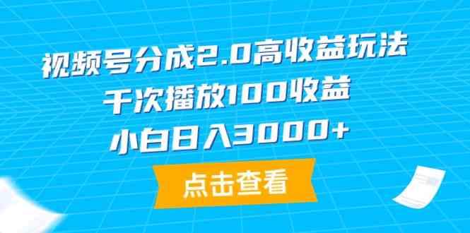 （9716期）视频号分成2.0高收益玩法，千次播放100收益，小白日入3000+-英祺创业