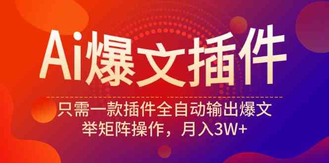 （9725期）Ai爆文插件，只需一款插件全自动输出爆文，举矩阵操作，月入3W+-英祺创业