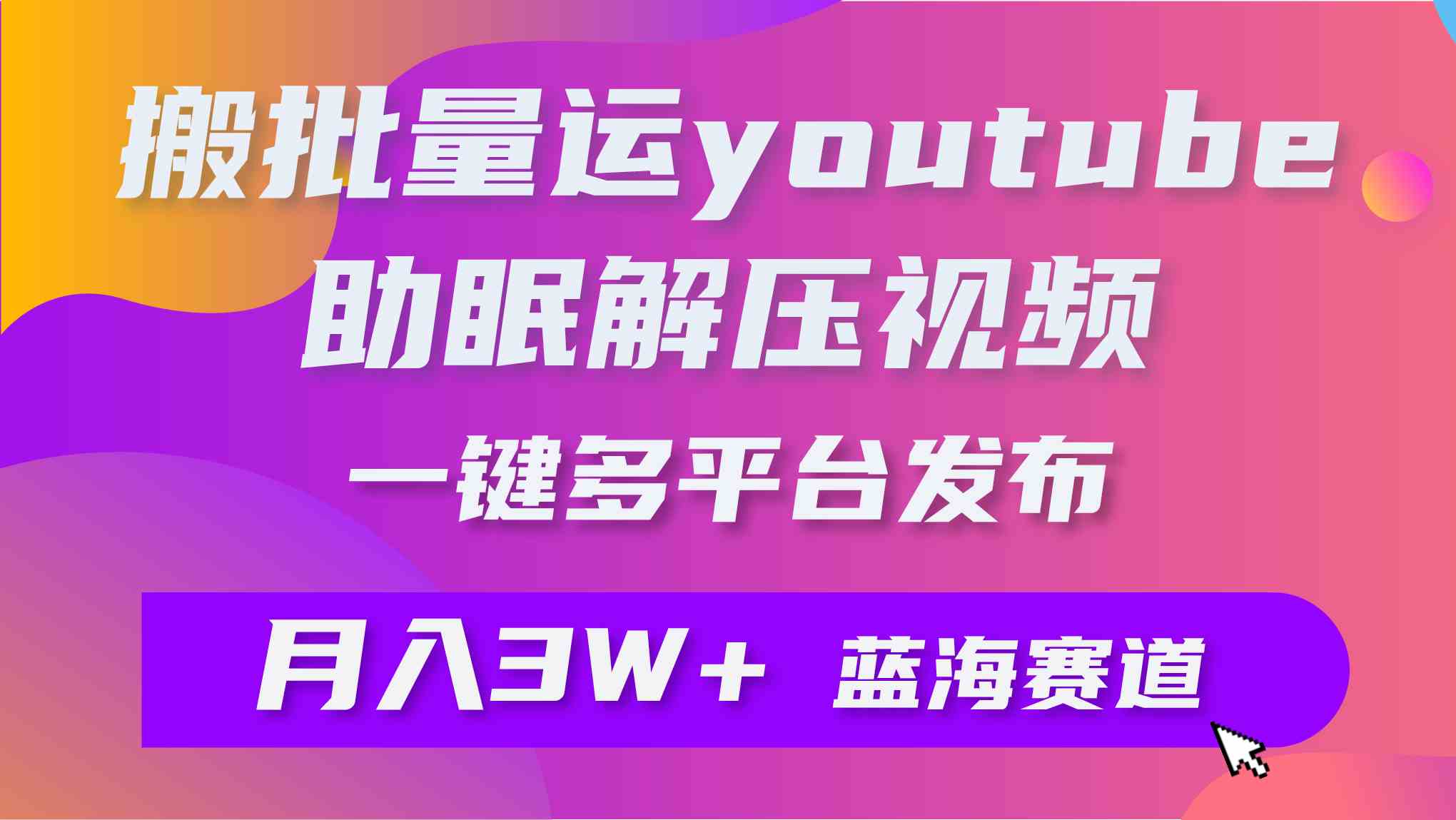 （9727期）批量搬运YouTube解压助眠视频 一键多平台发布 月入2W+-英祺创业