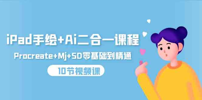 iPad手绘+Ai二合一课程，Procreate+Mj+SD零基础到精通（25节视频课）-英祺创业