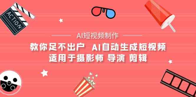 AI电影创作+AI短视频制作全套完整课程-适用于摄影师 导演 剪辑（25节课）-英祺创业