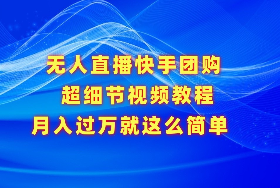 无人直播快手团购超细节视频教程，赢在细节月入过万真不是梦！-英祺创业