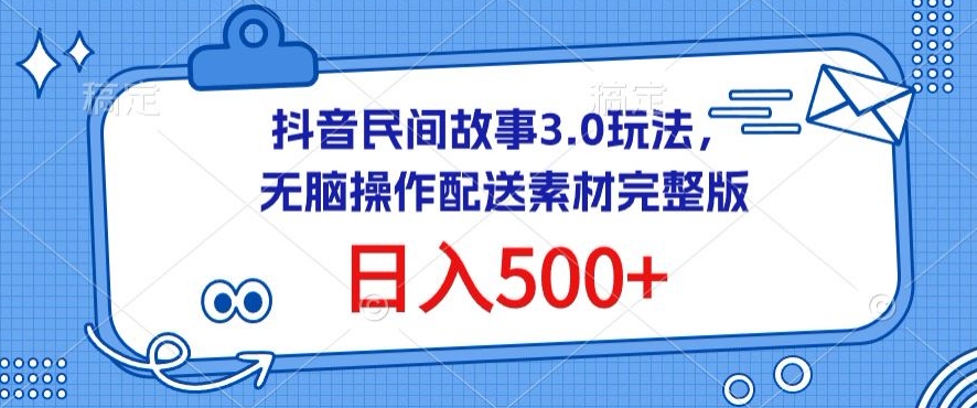 抖音民间故事3.0玩法，无脑操作，日入500+配送素材完整版-英祺创业