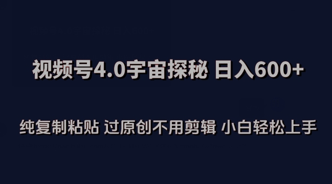 视频号4.0宇宙探秘，日入600多纯复制粘贴过原创不用剪辑小白轻松操作-英祺创业