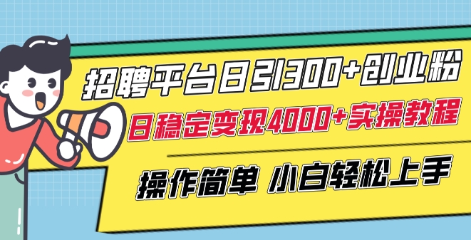 招聘平台日引300+创业粉，日稳定变现4000+实操教程小白轻松上手-英祺创业