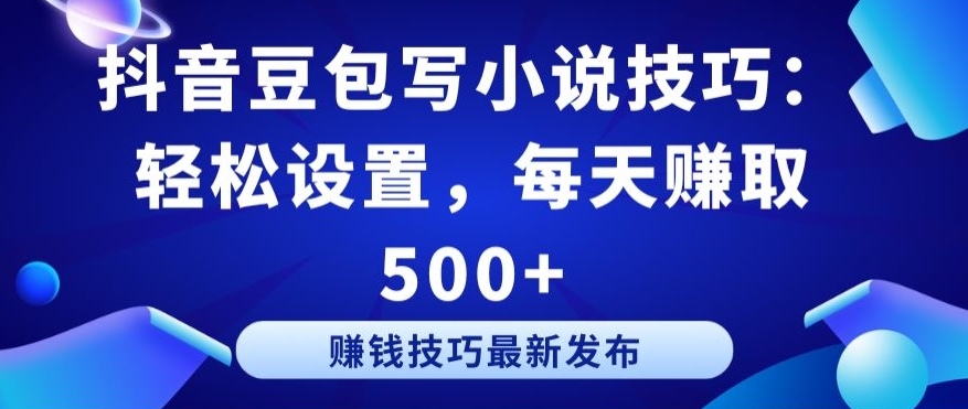 抖音豆包写小说技巧：轻松设置，每天赚取 500+-英祺创业