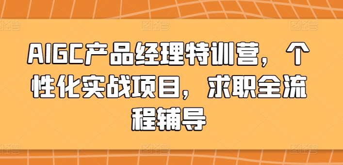 AIGC产品经理特训营，个性化实战项目，求职全流程辅导-英祺创业