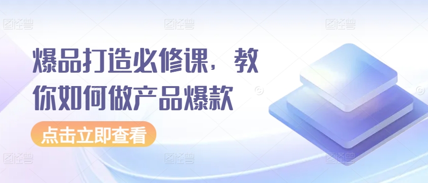 爆品打造必修课，教你如何做产品爆款-英祺创业